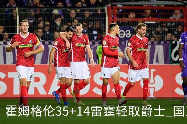 霍姆格伦35+14雷霆轻取爵士 国王送猛龙8连败